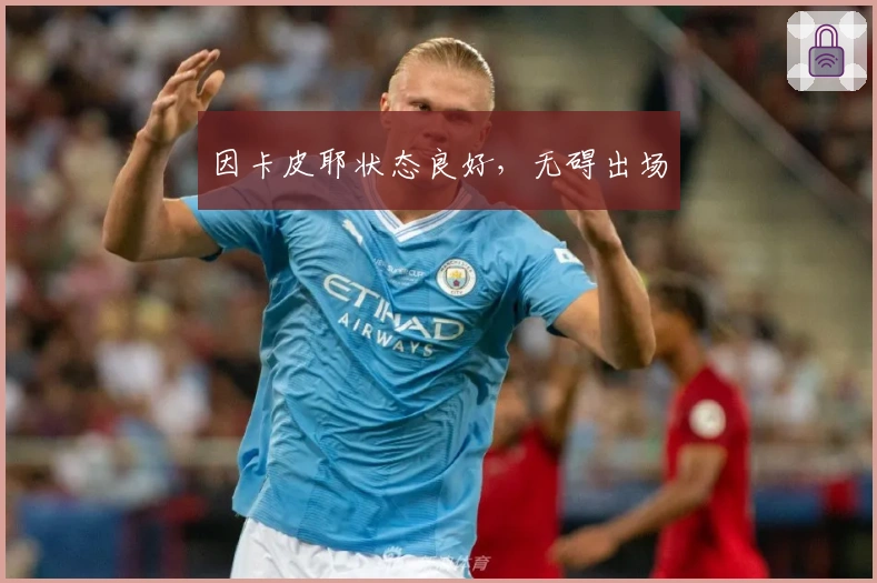 因卡皮耶状态良好，无碍出场