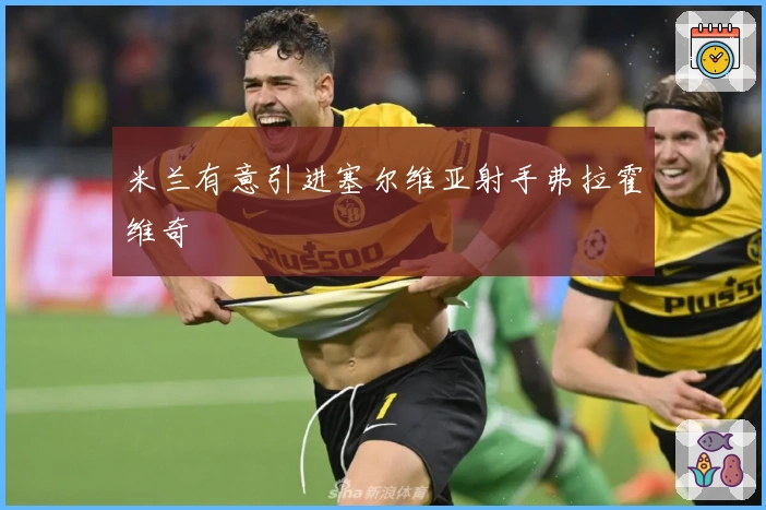 米兰有意引进塞尔维亚射手弗拉霍维奇