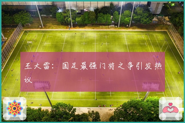 王大雷：国足最强门将之争引发热议