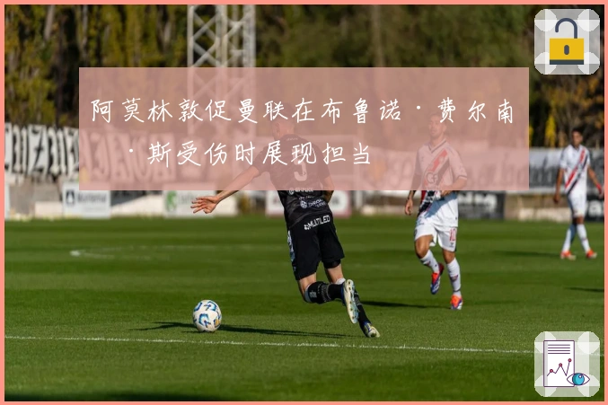 阿莫林敦促曼联在布鲁诺·费尔南德斯受伤时展现担当