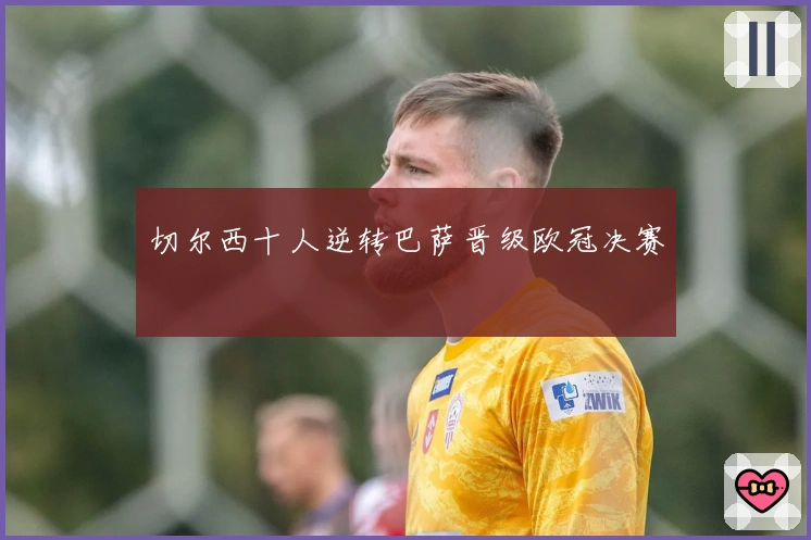 切尔西十人逆转巴萨晋级欧冠决赛