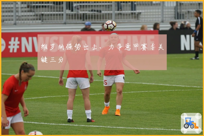 维罗纳强势出击，力争意甲赛季关键三分