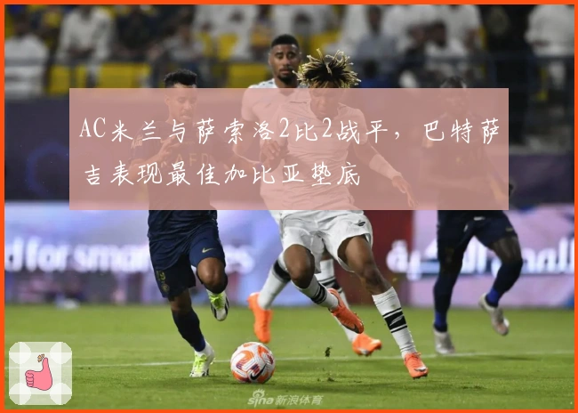 AC米兰与萨索洛2比2战平，巴特萨吉表现最佳加比亚垫底