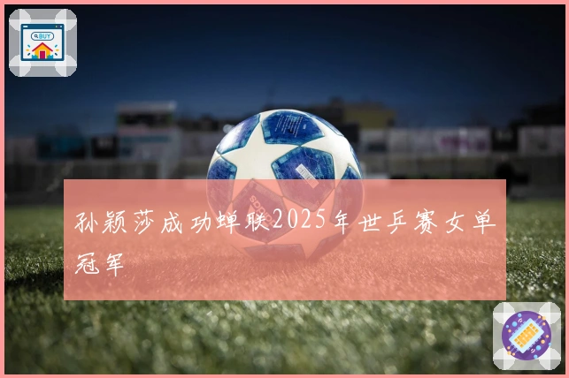 孙颖莎成功蝉联2025年世乒赛女单冠军