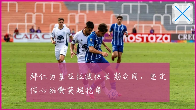 拜仁为基亚拉提供长期合同，坚定信心抗衡英超挖角