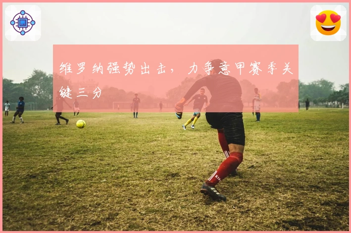 维罗纳强势出击，力争意甲赛季关键三分