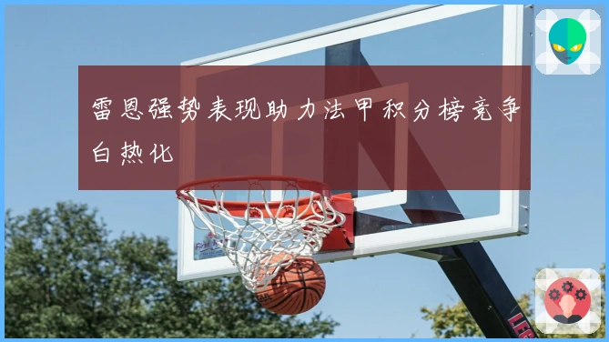 雷恩强势表现助力法甲积分榜竞争白热化