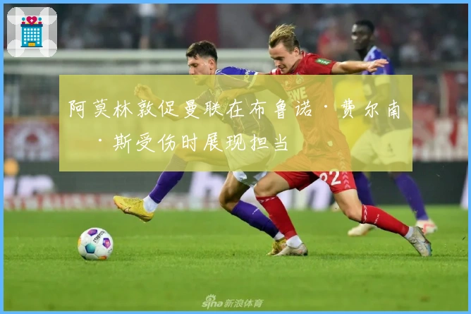 阿莫林敦促曼联在布鲁诺·费尔南德斯受伤时展现担当