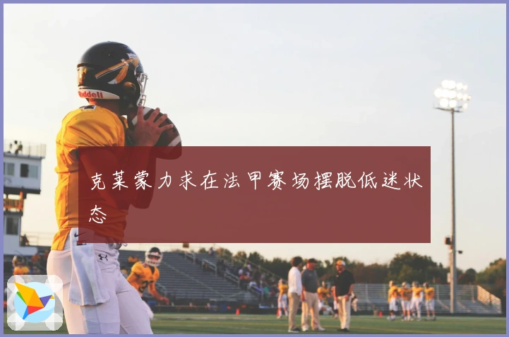 克莱蒙力求在法甲赛场摆脱低迷状态