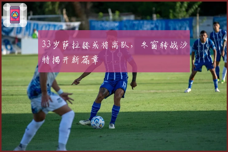 33岁萨拉赫或将离队，冬窗转战沙特揭开新篇章