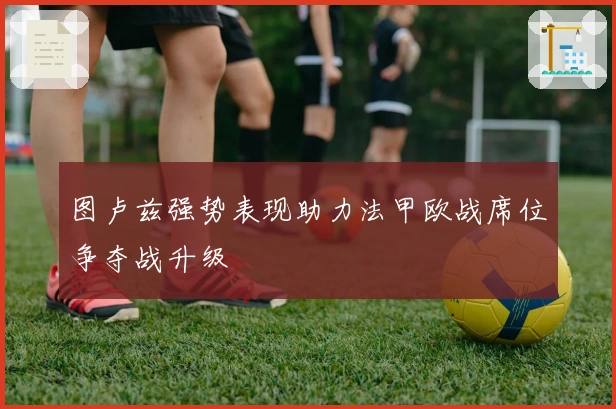 图卢兹强势表现助力法甲欧战席位争夺战升级