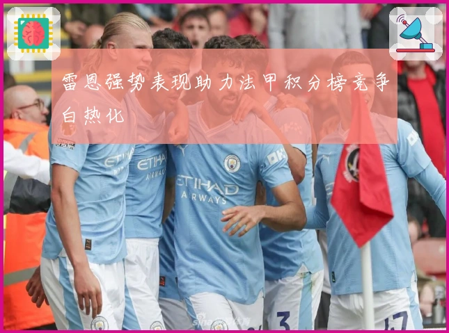 雷恩强势表现助力法甲积分榜竞争白热化