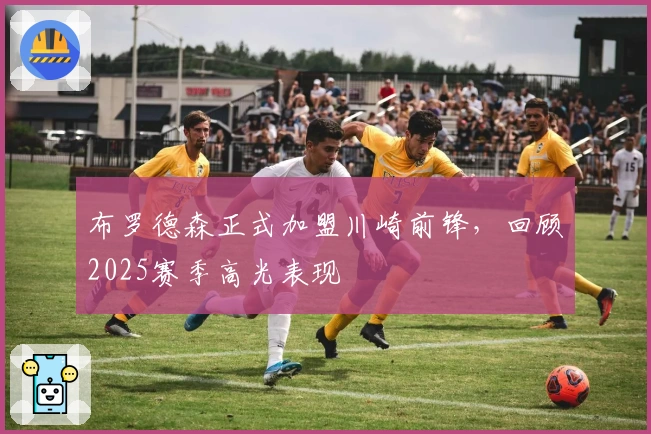 布罗德森正式加盟川崎前锋，回顾2025赛季高光表现