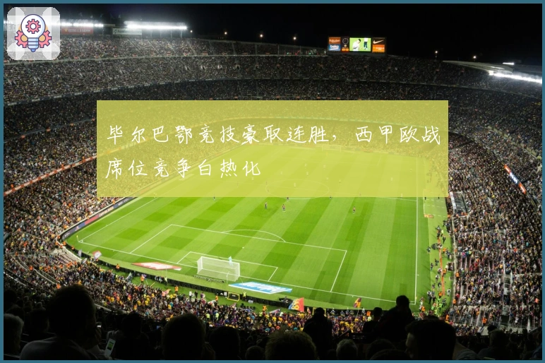 毕尔巴鄂竞技豪取连胜，西甲欧战席位竞争白热化